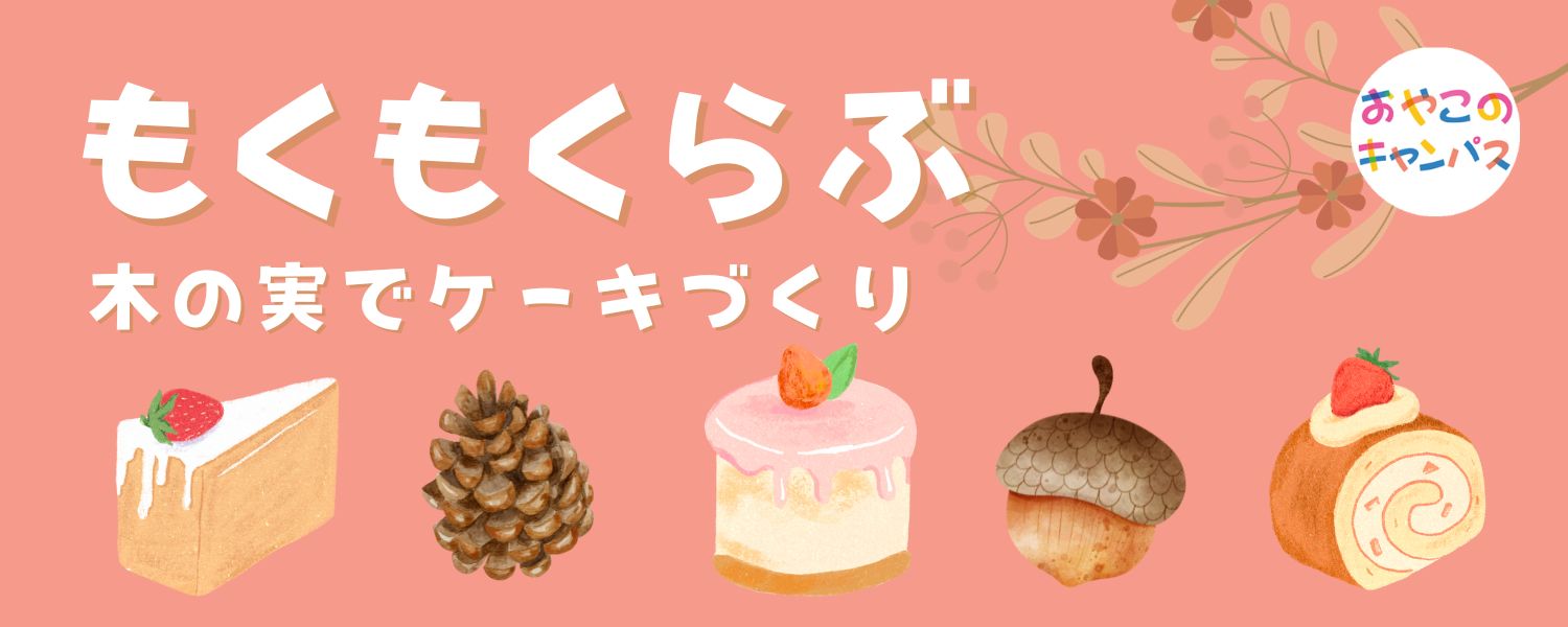「木の実でケーキづくり」－西川材で遊ぶ I♡Tree